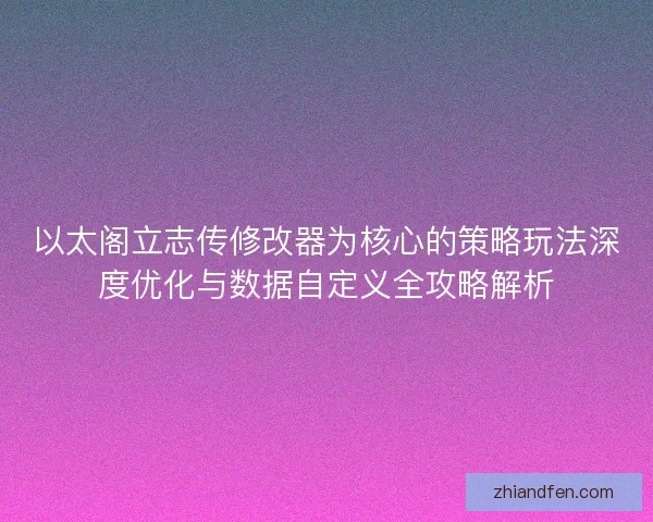 以太阁立志传修改器为核心的策略玩法深度优化与数据自定义全攻略解析