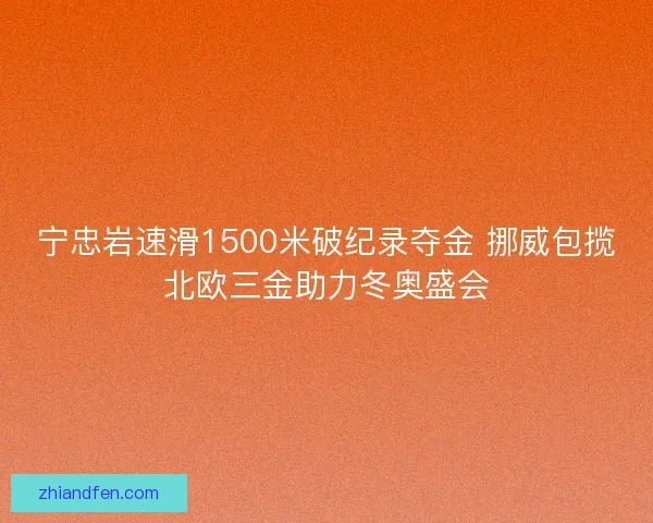 宁忠岩速滑1500米破纪录夺金 挪威包揽北欧三金助力冬奥盛会 宁忠岩速滑1500米破纪录夺金 挪威包揽北欧三金助力冬奥盛会