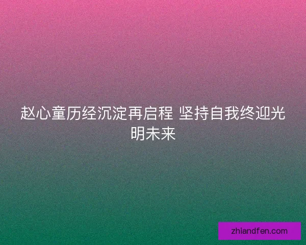赵心童历经沉淀再启程 坚持自我终迎光明未来