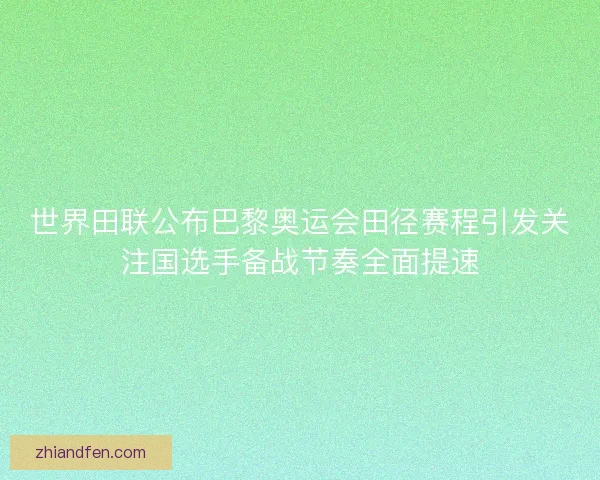 世界田联公布巴黎奥运会田径赛程引发关注国选手备战节奏全面提速 世界田联公布巴黎奥运会田径赛程引发关注国选手备战节奏全面提速