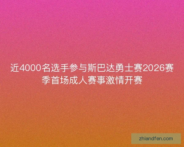 近4000名选手参与斯巴达勇士赛2026赛季首场成人赛事激情开赛 近4000名选手参与斯巴达勇士赛2026赛季首场成人赛事激情开赛